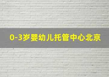 0-3岁婴幼儿托管中心北京