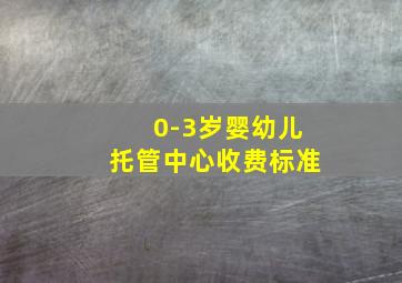 0-3岁婴幼儿托管中心收费标准