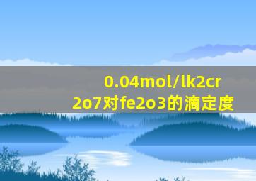 0.04mol/lk2cr2o7对fe2o3的滴定度