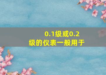 0.1级或0.2级的仪表一般用于