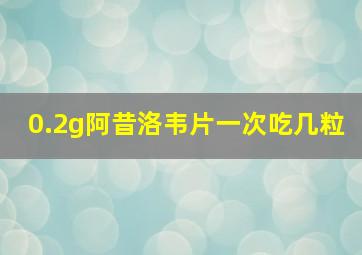 0.2g阿昔洛韦片一次吃几粒