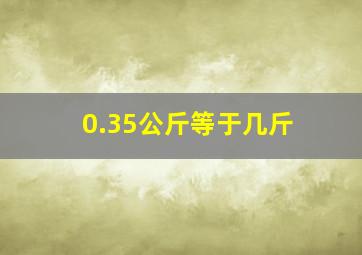 0.35公斤等于几斤