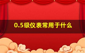 0.5级仪表常用于什么