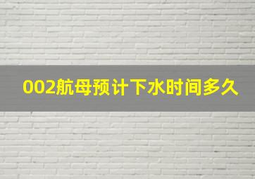 002航母预计下水时间多久