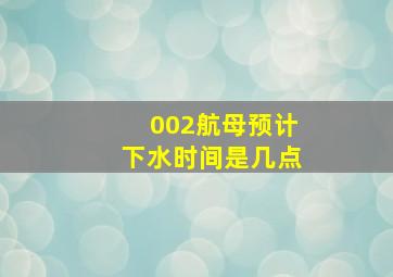 002航母预计下水时间是几点