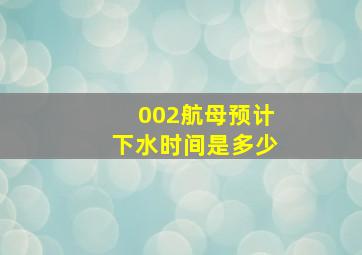 002航母预计下水时间是多少