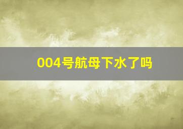 004号航母下水了吗