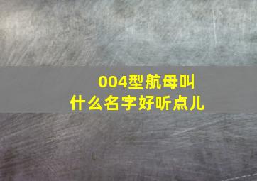 004型航母叫什么名字好听点儿