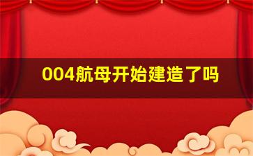 004航母开始建造了吗