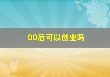 00后可以创业吗