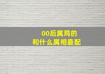 00后属鸡的和什么属相最配