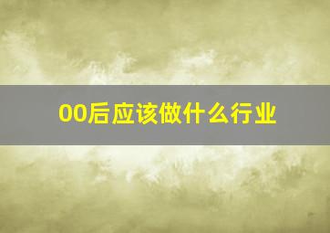 00后应该做什么行业