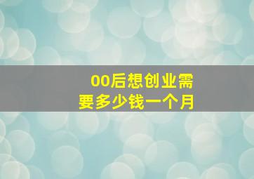 00后想创业需要多少钱一个月