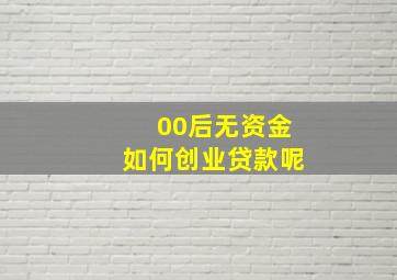 00后无资金如何创业贷款呢