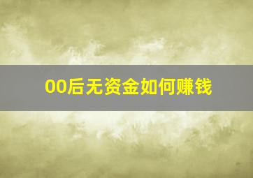 00后无资金如何赚钱