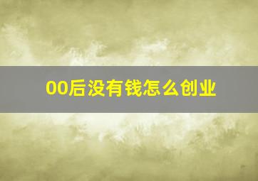 00后没有钱怎么创业