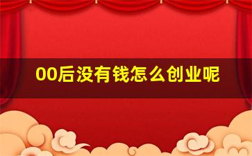 00后没有钱怎么创业呢