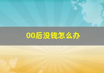 00后没钱怎么办