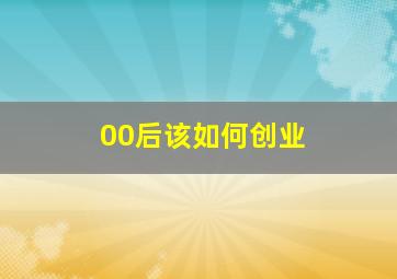 00后该如何创业