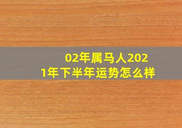 02年属马人2021年下半年运势怎么样