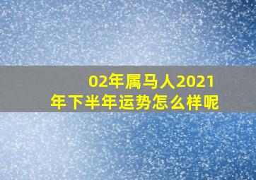 02年属马人2021年下半年运势怎么样呢