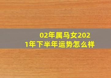 02年属马女2021年下半年运势怎么样