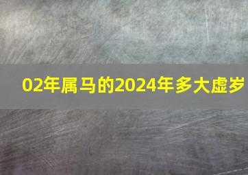 02年属马的2024年多大虚岁