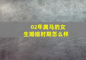 02年属马的女生婚姻时期怎么样