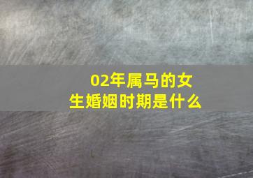 02年属马的女生婚姻时期是什么