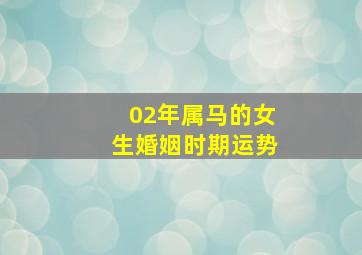 02年属马的女生婚姻时期运势