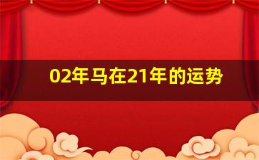 02年马在21年的运势