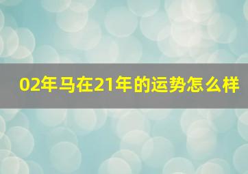 02年马在21年的运势怎么样