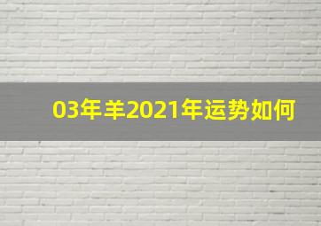 03年羊2021年运势如何