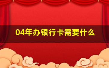 04年办银行卡需要什么