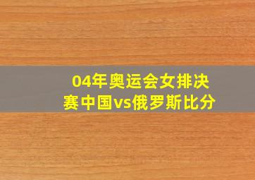 04年奥运会女排决赛中国vs俄罗斯比分