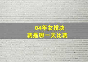 04年女排决赛是哪一天比赛