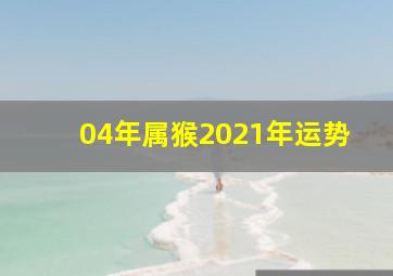 04年属猴2021年运势