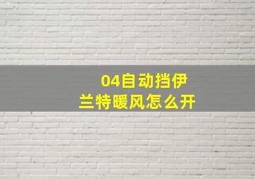 04自动挡伊兰特暖风怎么开