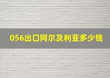 056出口阿尔及利亚多少钱