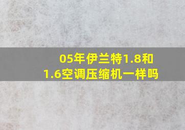 05年伊兰特1.8和1.6空调压缩机一样吗