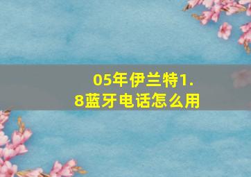 05年伊兰特1.8蓝牙电话怎么用