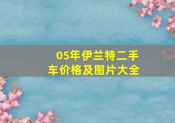 05年伊兰特二手车价格及图片大全