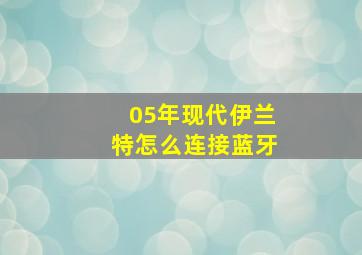 05年现代伊兰特怎么连接蓝牙