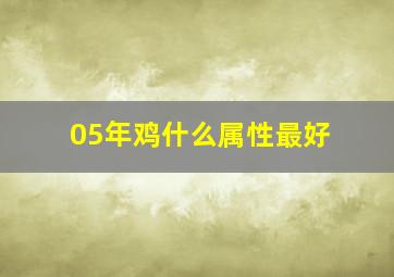 05年鸡什么属性最好