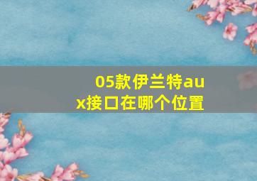 05款伊兰特aux接口在哪个位置