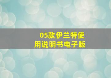 05款伊兰特使用说明书电子版