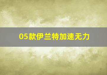 05款伊兰特加速无力