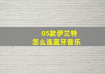 05款伊兰特怎么连蓝牙音乐