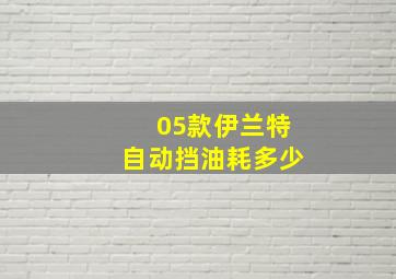 05款伊兰特自动挡油耗多少