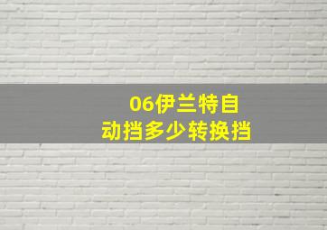 06伊兰特自动挡多少转换挡